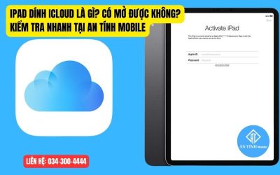 iPad Dính iCloud Là Gì? Có Mở Được Không? Kiểm Tra Nhanh Tại An Tính Mobile