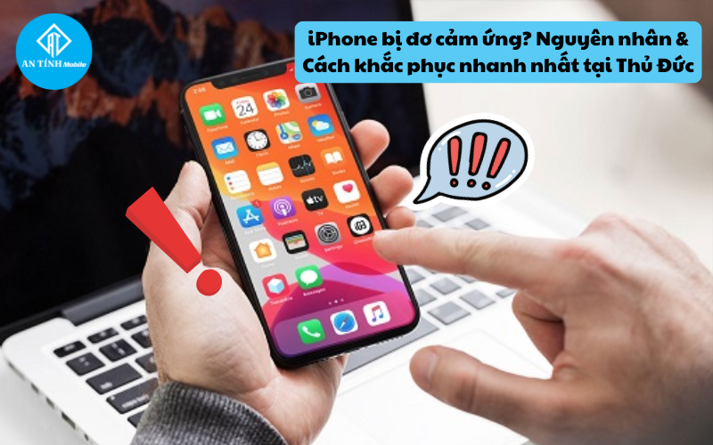 iPhone bị đơ cảm ứng Nguyên nhân & Cách khắc phục nhanh nhất tại Thủ Đức
