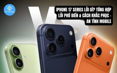 iPhone 17 Series lỗi gì? Tổng hợp lỗi phổ biến & cách khắc phục – An Tính Mobile