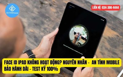 Face ID iPad Không Hoạt Động? Nguyên Nhân? An Tính Mobile Bảo Hành Dài – Test Kỹ 100%
