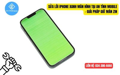 Sửa Lỗi iPhone Xanh Màn Hình Tại An Tính Mobile – Giải Pháp Giữ Màn Zin