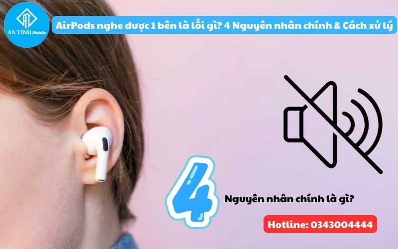 AirPods nghe được 1 bên là lỗi gì? 4 Nguyên nhân và cách xủ lý