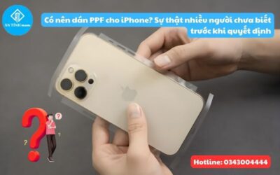 Có nên dán PPF cho iPhone? Sự thật nhiều người chưa biết trước khi quyết định