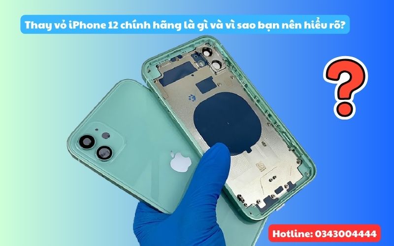 Thay vỏ iPhone 12 chính hãng là gì? Vì sao cần hiểu rõ trước khi thay vỏ