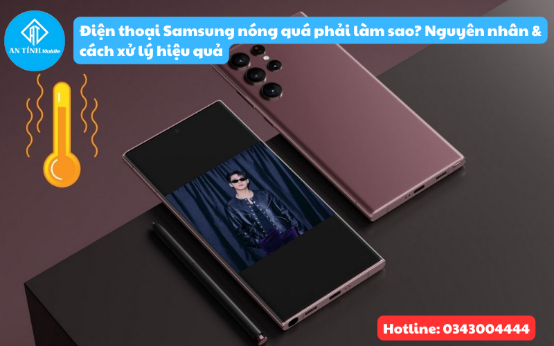 Điện thoại Samsung nóng quá phải làm sao? Nguyên nhân và cách xử lý