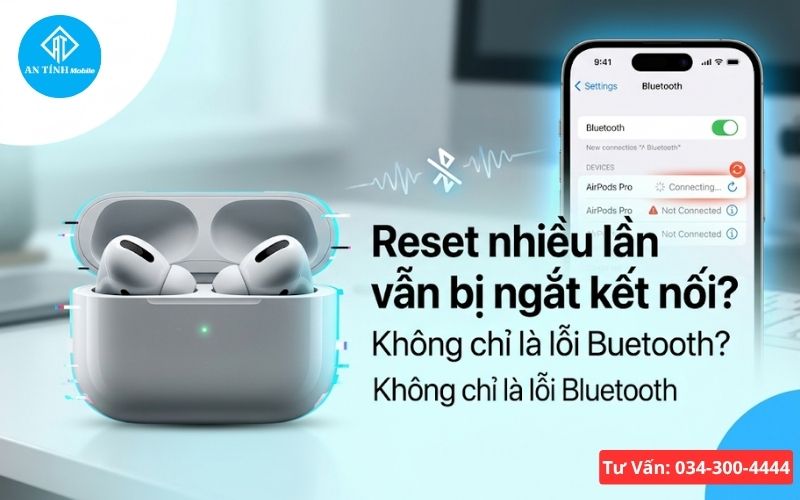 AirPods tự ngắt kết nối reset nhiều lần vẫn không kết nối được