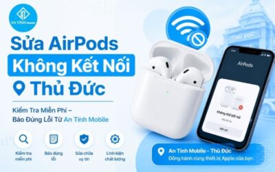 Sửa AirPods Không Kết Nối Tại Thủ Đức Lấy Liền | An Tính Mobile