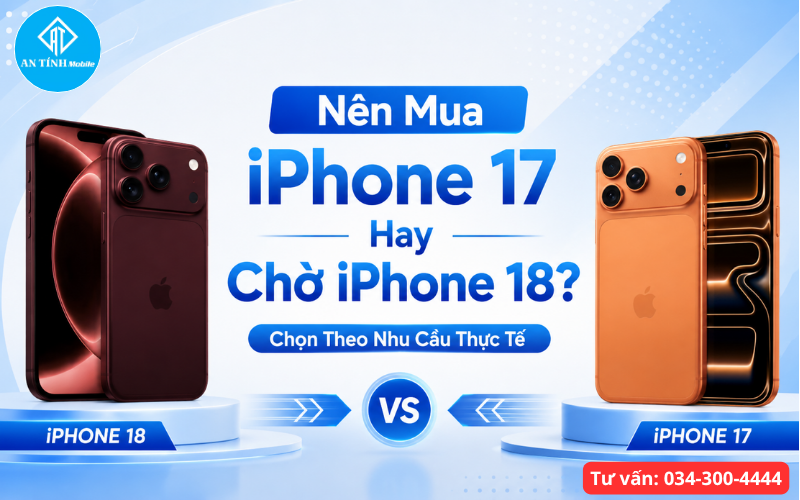 Nên Mua iPhone 17 hay chờ iPhone 18 tham khảo bài An Tính Mobile